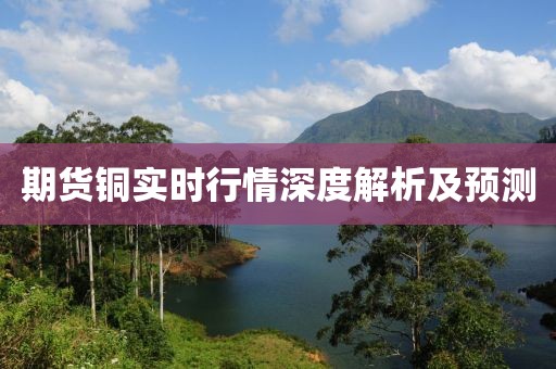 期货铜实时行情深度解析及预测