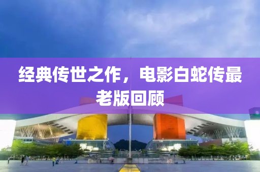 经典传世之作，电影白蛇传最老版回顾