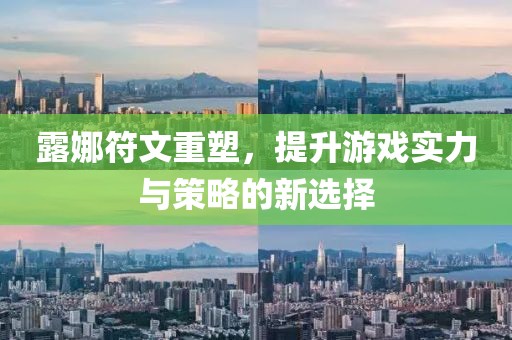 露娜符文重塑，提升游戏实力与策略的新选择