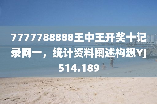 7777788888王中王开奖十记录网一，统计资料阐述构想YJ514.189