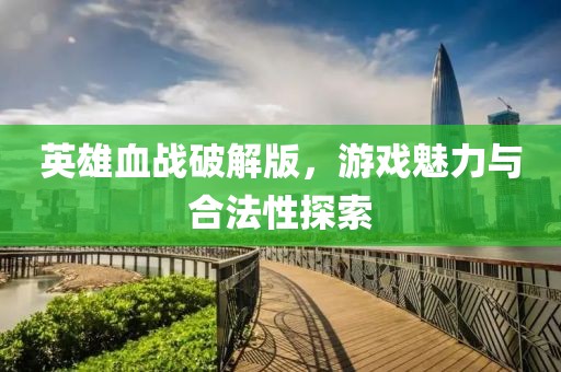英雄血战破解版，游戏魅力与合法性探索