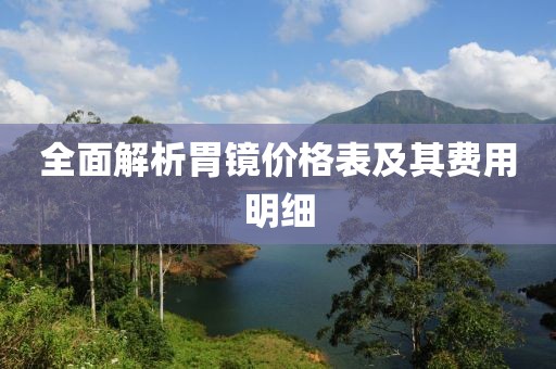 全面解析胃镜价格表及其费用明细