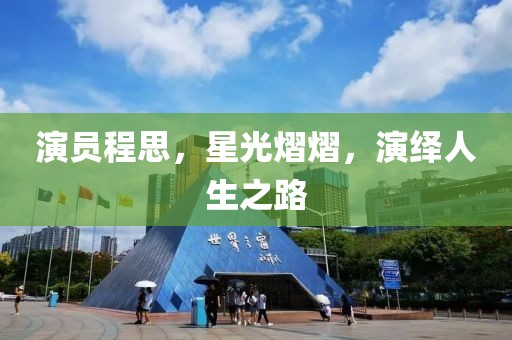 演员程思，星光熠熠，演绎人生之路
