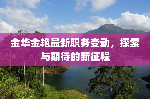 金华金艳最新职务变动，探索与期待的新征程