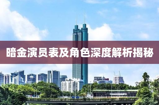 暗金演员表及角色深度解析揭秘