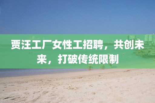 贾汪工厂女性工招聘，共创未来，打破传统限制