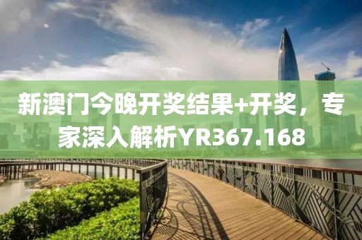 新澳门今晚开奖结果+开奖，专家深入解析YR367.168