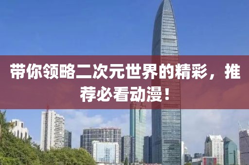 带你领略二次元世界的精彩，推荐必看动漫！