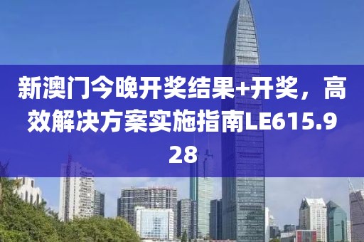 新澳门今晚开奖结果+开奖，高效解决方案实施指南LE615.928