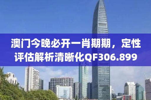澳门今晚必开一肖期期，定性评估解析清晰化QF306.899