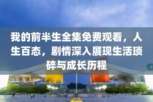 我的前半生全集免费观看，人生百态，剧情深入展现生活琐碎与成长历程