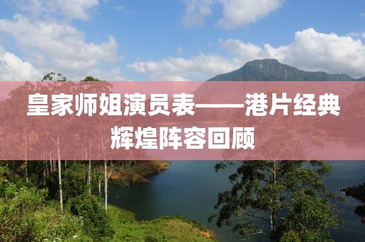 皇家师姐演员表——港片经典辉煌阵容回顾