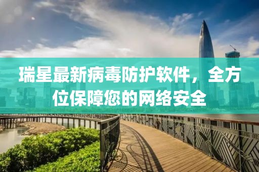 瑞星最新病毒防护软件，全方位保障您的网络安全