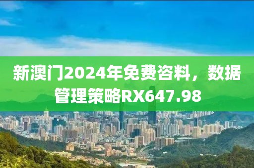 新澳门2024年免费咨料，数据管理策略RX647.98
