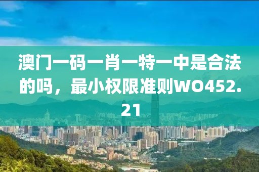 澳门一码一肖一特一中是合法的吗，最小权限准则WO452.21