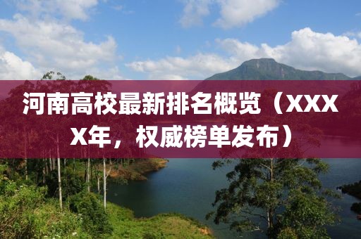 河南高校最新排名概览（XXXX年，权威榜单发布）