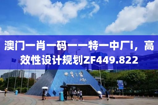 澳门一肖一码一一特一中厂i，高效性设计规划ZF449.822