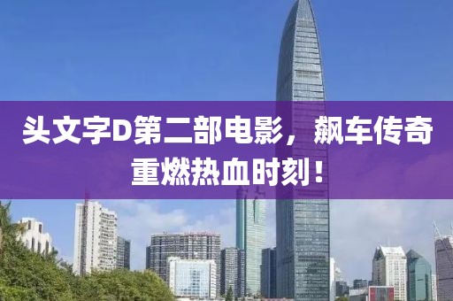 头文字D第二部电影，飙车传奇重燃热血时刻！