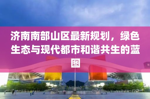 济南南部山区最新规划，绿色生态与现代都市和谐共生的蓝图