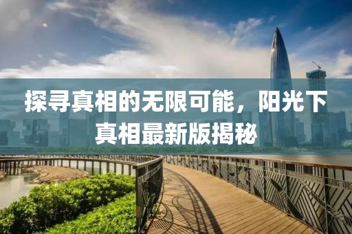 探寻真相的无限可能，阳光下真相最新版揭秘