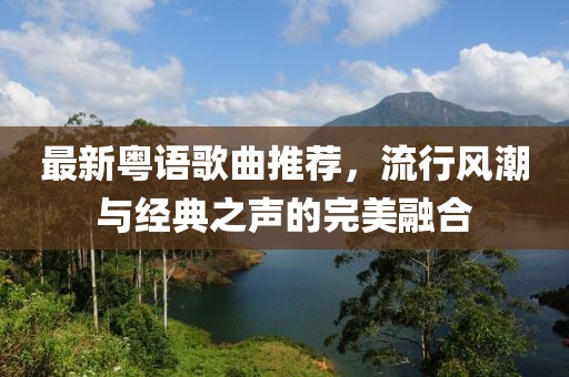 最新粤语歌曲推荐，流行风潮与经典之声的完美融合