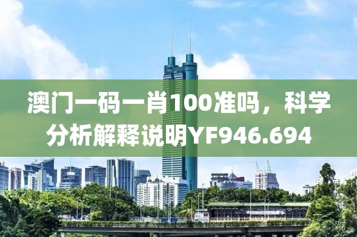 澳门一码一肖100准吗，科学分析解释说明YF946.694