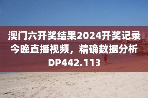 澳门六开奖结果2024开奖记录今晚直播视频，精确数据分析DP442.113