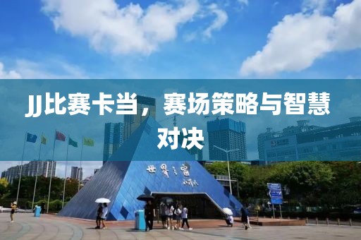 JJ比赛卡当，赛场策略与智慧对决