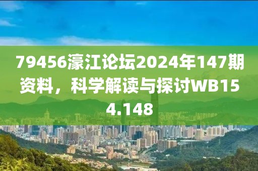 79456濠江论坛2024年147期资料，科学解读与探讨WB154.148