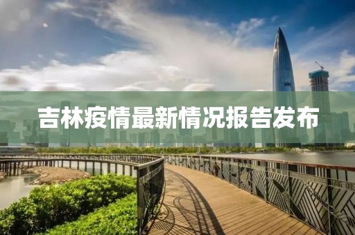 吉林疫情最新情况报告发布
