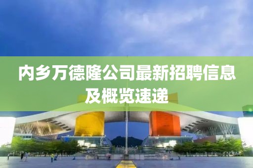 内乡万德隆公司最新招聘信息及概览速递