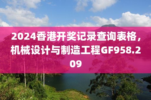 2024香港开奖记录查询表格，机械设计与制造工程GF958.209