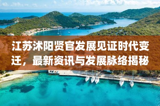 江苏沭阳贤官发展见证时代变迁，最新资讯与发展脉络揭秘