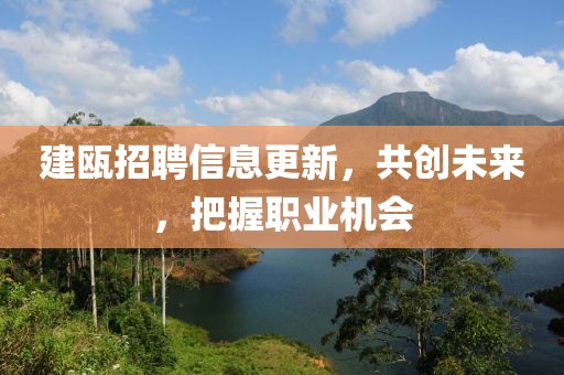 建瓯招聘信息更新，共创未来，把握职业机会