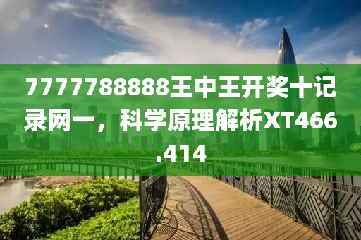 7777788888王中王开奖十记录网一，科学原理解析XT466.414