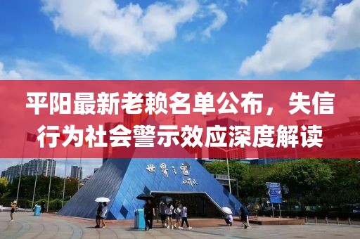 平阳最新老赖名单公布，失信行为社会警示效应深度解读