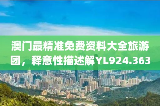 澳门最精准免费资料大全旅游团，释意性描述解YL924.363