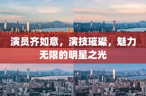 演员齐如意，演技璀璨，魅力无限的明星之光