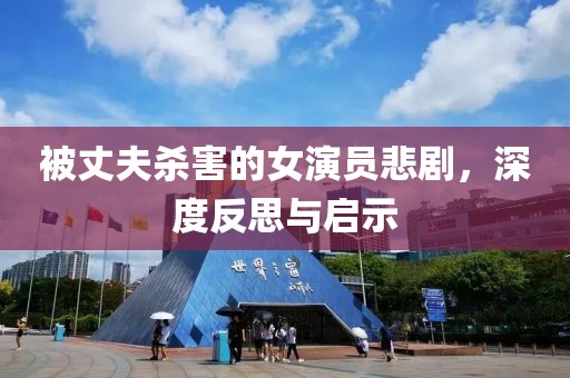 被丈夫杀害的女演员悲剧，深度反思与启示