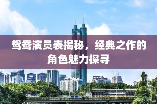 鸳鸯演员表揭秘，经典之作的角色魅力探寻