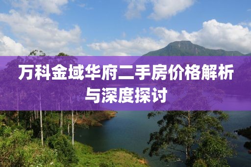 万科金域华府二手房价格解析与深度探讨