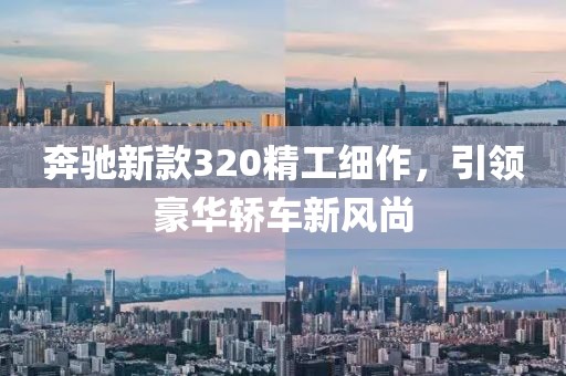 奔驰新款320精工细作，引领豪华轿车新风尚