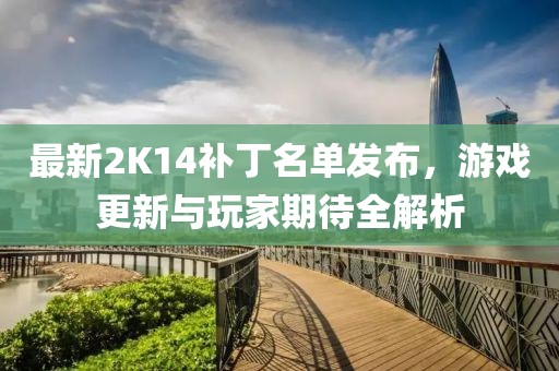 最新2K14补丁名单发布，游戏更新与玩家期待全解析