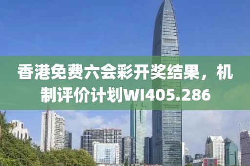 香港免费六会彩开奖结果，机制评价计划WI405.286