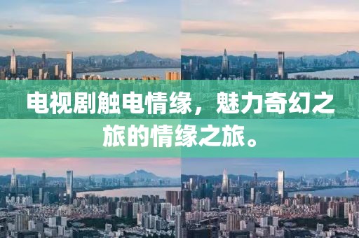 电视剧触电情缘，魅力奇幻之旅的情缘之旅。