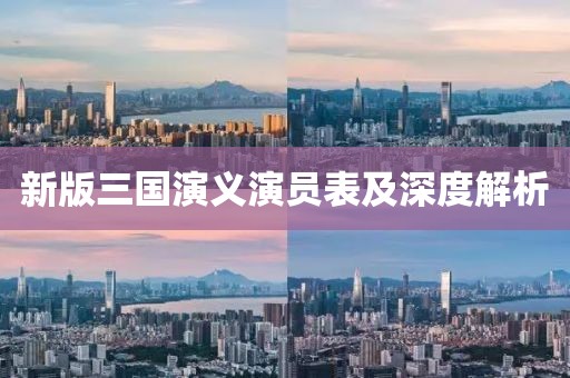 新版三国演义演员表及深度解析