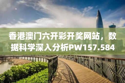 香港澳门六开彩开奖网站，数据科学深入分析PW157.584