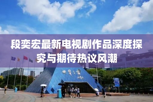 段奕宏最新电视剧作品深度探究与期待热议风潮