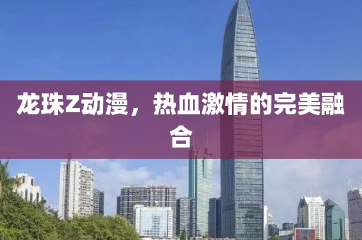 龙珠Z动漫，热血激情的完美融合