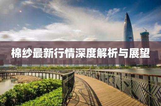 棉纱最新行情深度解析与展望